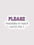 A die-cut sticker with the text 'PLEASE hesitate to reach out to me :)' on a light gray background. The word 'PLEASE' is in a bold purple font, while the rest of the text is in dark gray.